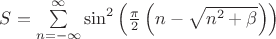 $
S = \sum\limits_{n=-\infty}^{\infty} \sin^2\left(\frac{\pi}{2}\left(n - \sqrt{n^2+\beta}\right)\right)
$ $
S = \sum\limits_{n=-\infty}^{\infty} \sin^2\left(\frac{\pi}{2}\left(n - \sqrt{n^2+\beta}\right)\right)
$