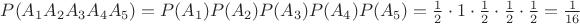 $P(A_1 A_2 A_3 A_4 A_5)=P(A_1)P(A_2)P(A_3)P(A_4)P(A_5)=\frac{1}{2}\cdot1 \cdot\frac{1}{2}\cdot\frac{1}{2}\cdot\frac{1}{2}=\frac{1}{16}$ $P(A_1 A_2 A_3 A_4 A_5)=P(A_1)P(A_2)P(A_3)P(A_4)P(A_5)=\frac{1}{2}\cdot1 \cdot\frac{1}{2}\cdot\frac{1}{2}\cdot\frac{1}{2}=\frac{1}{16}$