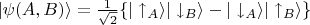 ${| \psi(A,B) \rangle}= \frac{1}{\sqrt{2}}\{{| \uparrow_A \rangle}{| \downarrow_B \rangle} - {| \downarrow_A \rangle}{| \uparrow_B \rangle}\}