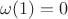 $\omega (1)=0$