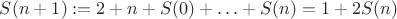 $S(n+1) := 2 + n + S(0) + \ldots + S(n) = 1 + 2S(n)$