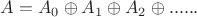 $A=A_0 \oplus A_1 \oplus A_2 \oplus ...... $ $A=A_0 \oplus A_1 \oplus A_2 \oplus ...... $
