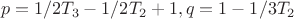 $$p = 1/2T_3 -1/2T_2+1,  q =1-1/3T_2$$