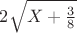 $2\sqrt{X+\frac 3 8}$