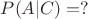 $P(A|C)=?$