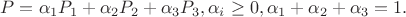 $$P = \alpha_1  P_1 + \alpha_2  P_2 + \alpha_3  P_3, \alpha_i \geq 0,  \alpha_1 + \alpha_2 + \alpha_3 = 1.$$