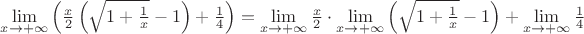$\lim\limits_{x \to + \infty} \Big( \frac{x}2\left(\sqrt{1+\frac1x}-1\right)+\frac14 \Big) = \lim\limits_{x \to + \infty} \frac{x}2 \cdot  \lim\limits_{x \to + \infty} \left(\sqrt{1+\frac1x}-1\right) + \lim\limits_{x \to + \infty} \frac14$