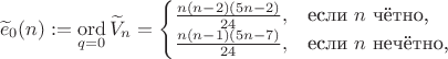 $$\widetilde e_0(n):=\mathop{\mathrm{ord}}_{q=0}\widetilde V_n=\begin{cases}\frac{n(n-2)(5n-2)}{24},&\text{если $n$ чётно,}\\\frac{n(n-1)(5n-7)}{24},&\text{если $n$ нечётно,}\\\end{cases}$$