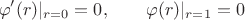 $$\varphi^\prime(r)|_{r=0}=0,\qquad\varphi(r)|_{r=1}=0$$