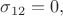 $\sigma_{12}=0,$