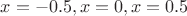 $x=-0.5, x=0, x=0.5$