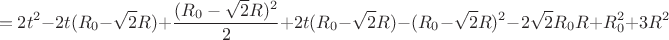 $$=2t^2-2t(R_{0}-\sqrt{2}R)+\frac{(R_{0}-\sqrt{2}R)^2}{2}+2t(R_{0}-\sqrt{2}R)-(R_{0}-\sqrt{2}R)^2-2\sqrt{2}R_{0}R+R_{0}^2+3R^2$$