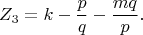 \[ 
Z_3  = k - \frac{p} 
{q} - \frac{{mq}} 
{p}. 
\]