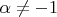 $\alpha\neq-1$