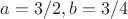$a=3/2, b=3/4$
