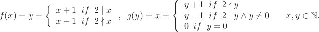 $$f(x)=y=\left\{
\begin{array}{rcl}
x+1 \;\; if \;\; 2\mid x \\
 x-1 \;\; if \;\; 2\nmid x\\
\end{array}
\right, \;\;  
g(y)=x=\left\{
\begin{array}{lcl}
y+1 \;\; if \;\; 2\nmid y \\
y-1 \;\; if \;\; 2\mid y\wedge y\ne 0\\
0 \;\; if \;\; y=0
\end{array}
\right\;\; \;\; x, y\in \mathbb N.$$