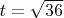 $t = \sqrt{36}$