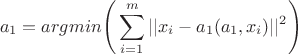 $$a_1=argmin\Bigg(\sum\limits_{i=1}^m||x_i-a_1(a_1,x_i)||^2\Bigg)$