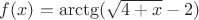 $f(x)=\arctg(\sqrt{4+x}-2)$