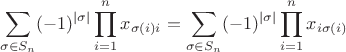 $$ \sum_{\sigma\in S_n}(-1)^{|\sigma|}\prod_{i=1}^nx_{\sigma(i) i}=\sum_{\sigma\in S_n}(-1)^{|\sigma|}\prod_{i=1}^nx_{i\sigma(i)} $$