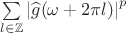 $\sum\limits_{l\in \mathbb{Z}} \left|\widehat {g} (\omega+2\pi l)\right|^p$ $\sum\limits_{l\in \mathbb{Z}} \left|\widehat {g} (\omega+2\pi l)\right|^p$
