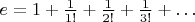 $e = 1 + \frac 1{1!} + \frac 1{2!} + \frac 1{3!} + \dots$