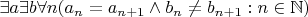 $\exists a \exists b \forall n (a_n = a_{n+1} \land b_n \neq b_{n+1} : n\in \mathbb{N})$