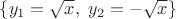 $\{y_1=\sqrt{x},\;y_2=-\sqrt{x}\}$