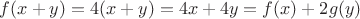 $f(x+y) = 4(x+y) = 4x + 4y = f(x) + 2g(y)$