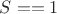 $S == 1$
