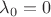 $\lambda_{0} = 0$