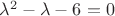 $\lambda^2-\lambda-6=0$