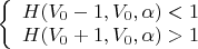 $\left\{
\begin{array}{lcl}
 H (V_0-1,V_0,\alpha)<1 \\
 H (V_0+1,V_0,\alpha)>1 \\
\end{array}
\right.$