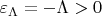 $\varepsilon _{\Lambda }=-\Lambda >0$