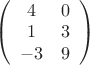 $\left( \begin{array}{ccc} 4 & 0\\
1 & 3\\-3 & 9\end{array} \right)$