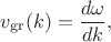$$v_\mathrm{gr}(k)=\dfrac{d\omega}{dk},$$