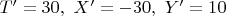 $T'=30,\,\, X'=-30,\,\, Y'=10$