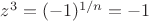 $z^3=(-1)^{1/n}=-1$