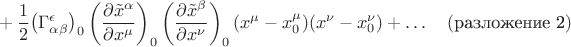 ${}+\dfrac{1}{2}\bigl(\Gamma^\epsilon_{\alpha\beta}\bigr)_0\left(\dfrac{\partial\tilde{x}^\alpha}{\partial x^\mu}\right)_0\left(\dfrac{\partial\tilde{x}^\beta}{\partial x^\nu}\right)_0(x^\mu-x^\mu_0)(x^\nu-x^\nu_0)+\ldots\quad(\text{разложение 2})$