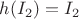 $h(I_2) = I_2$ $h(I_2) = I_2$
