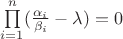 $\prod\limits_{i = 1}^n (\frac{\alpha_i}{\beta_i} - \lambda) = 0$