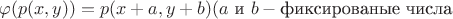 $\varphi(p(x,y))=p(x+a,y+b) (a \ \text и \ b - \text {фиксированые числа}$