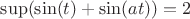 $\sup(\sin(t)+\sin(at))=2$