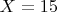 $ X=15 $