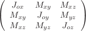 $\left( \begin{array}{ccc}
J_{ox} & M_{xy} & M_{xz} \\
M_{xy} & J_{oy} & M_{yz} \\
M_{xz} & M_{yz} & J_{oz} 
\end{array}\right)