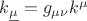$k_{\underline{\mu}}=g_{\mu\nu}k^{\mu}$