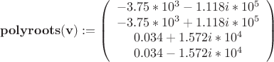 $$
\mathbf{polyroots(v)} :=
\left( \begin{array}{ccc}
-3.75*10^3-1.118i*10^5 \\
-3.75*10^3+1.118i*10^5 \\
0.034+1.572i*10^4 \\
0.034-1.572i*10^4 \\
\end{array} \right)
$$
