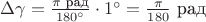 $\Delta\gamma=\tfrac{\pi\text{ рад}}{180^\circ}\cdot 1^\circ=\tfrac{\pi}{180}\text{ рад}$