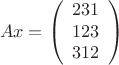 $$
Ax = \left(
\begin{array}{ccc}
231\\
123\\
312\\
\end{array}
\right)
$$