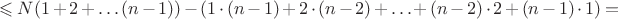 $$\leqslant N(1+2+\ldots (n-1))-(1\cdot(n-1)+2\cdot(n-2)+\ldots + (n-2)\cdot 2+ (n-1)\cdot 1)=$$